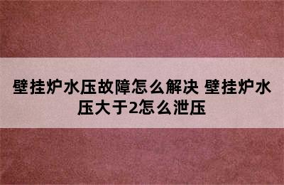 壁挂炉水压故障怎么解决 壁挂炉水压大于2怎么泄压